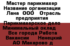 Мастер-парикмахер › Название организации ­ Лана, ООО › Отрасль предприятия ­ Парикмахерское дело › Минимальный оклад ­ 1 - Все города Работа » Вакансии   . Ненецкий АО,Макарово д.